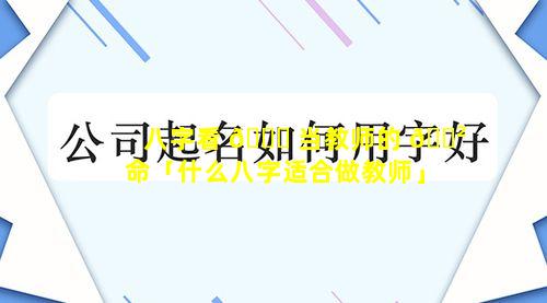 八字看 🐒 当教师的 🌲 命「什么八字适合做教师」